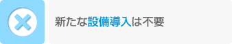 新たな設備導入は不要